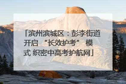 滨州滨城区：彭李街道开启 “长效护考” 模式 织密中高考护航网