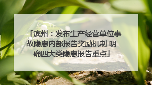滨州：发布生产经营单位事故隐患内部报告奖励机制 明确四大类隐患报告重点