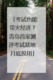 考试也能带火经济？青岛首家测评考试基地月底投用