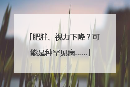 肥胖、视力下降？可能是种罕见病……