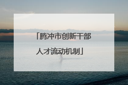 腾冲市创新干部人才流动机制