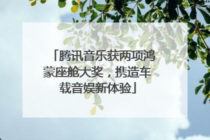腾讯音乐获两项鸿蒙座舱大奖，携造车载音娱新体验