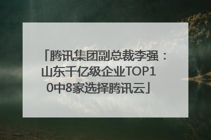 腾讯集团副总裁李强：山东千亿级企业TOP10中8家选择腾讯云