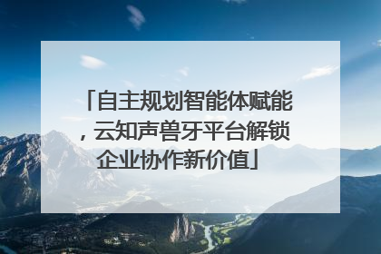 自主规划智能体赋能，云知声兽牙平台解锁企业协作新价值