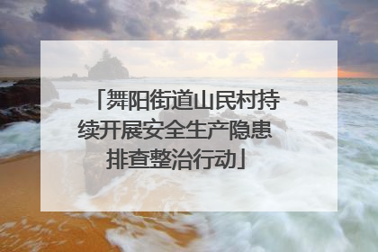 舞阳街道山民村持续开展安全生产隐患排查整治行动