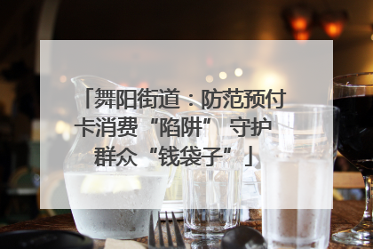 舞阳街道：防范预付卡消费“陷阱” 守护群众“钱袋子”