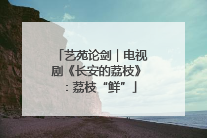 艺苑论剑｜电视剧《长安的荔枝》：荔枝“鲜”