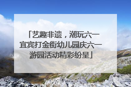 艺趣非遗，潮玩六一 宜宾打金街幼儿园庆六一游园活动精彩纷呈