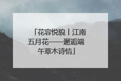 花容悦貌丨江南五月花——邂逅端午草木诗情