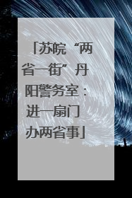 苏皖“两省一街”丹阳警务室：进一扇门 办两省事