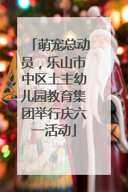 萌宠总动员，乐山市中区土主幼儿园教育集团举行庆六一活动