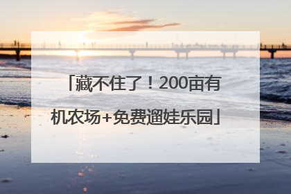 藏不住了！200亩有机农场+免费遛娃乐园