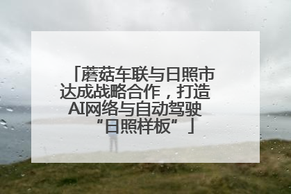 蘑菇车联与日照市达成战略合作，打造AI网络与自动驾驶“日照样板”