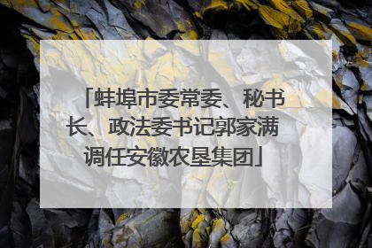 蚌埠市委常委、秘书长、政法委书记郭家满调任安徽农垦集团