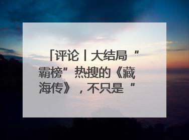 评论丨大结局“霸榜”热搜的《藏海传》，不只是“肖战变了”