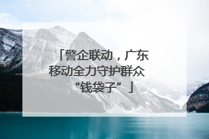 警企联动，广东移动全力守护群众“钱袋子”