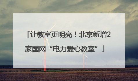 让教室更明亮!北京新增2家国网“电力爱心教室”