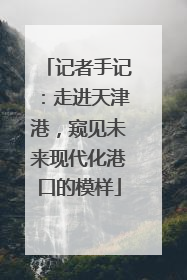 记者手记：走进天津港，窥见未来现代化港口的模样