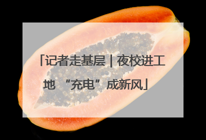 记者走基层｜夜校进工地 “充电”成新风
