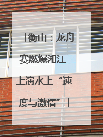 衡山：龙舟赛燃爆湘江 上演水上“速度与激情”