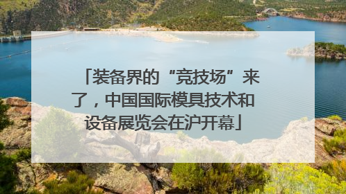 装备界的“竞技场”来了，中国国际模具技术和设备展览会在沪开幕