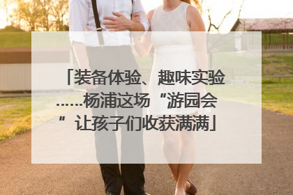 装备体验、趣味实验……杨浦这场“游园会”让孩子们收获满满