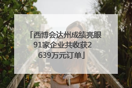 西博会达州成绩亮眼 91家企业共收获2639万元订单