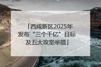 西咸新区2025年发布“三个千亿”目标及五大攻坚举措