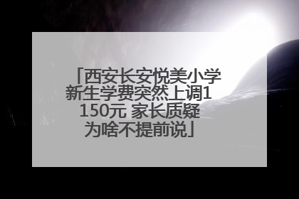 西安长安悦美小学新生学费突然上调1150元 家长质疑为啥不提前说