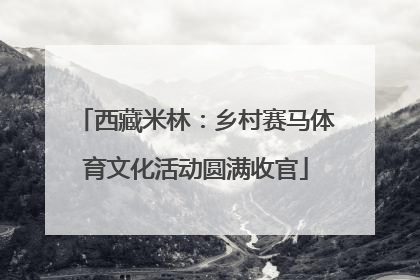 西藏米林：乡村赛马体育文化活动圆满收官