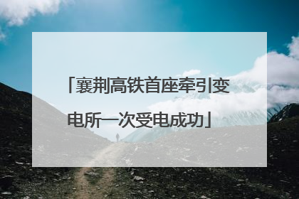 襄荆高铁首座牵引变电所一次受电成功