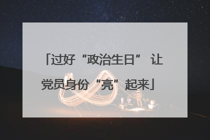 过好“政治生日” 让党员身份“亮”起来