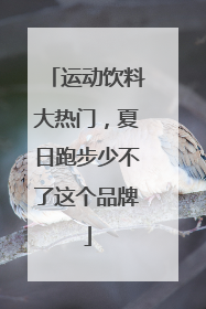 运动饮料大热门，夏日跑步少不了这个品牌