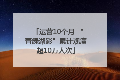 运营10个月 “青绿湖影”累计观演超10万人次
