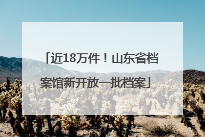 近18万件！山东省档案馆新开放一批档案