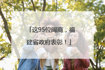 这95位闽商，福建省政府表彰！