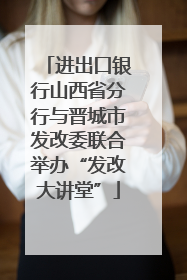 进出口银行山西省分行与晋城市发改委联合举办“发改大讲堂”