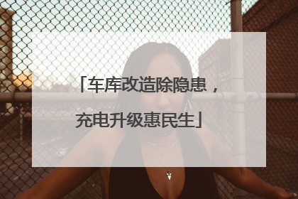 车库改造除隐患，充电升级惠民生