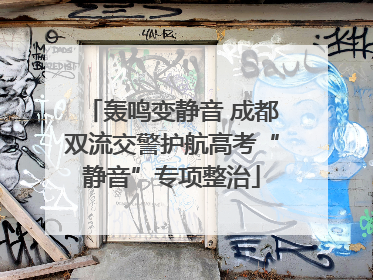 轰鸣变静音 成都双流交警护航高考“静音”专项整治