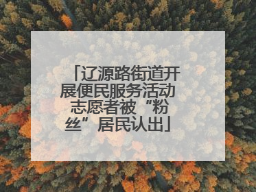 辽源路街道开展便民服务活动 志愿者被“粉丝”居民认出