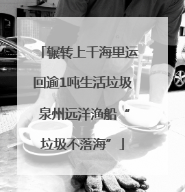 辗转上千海里运回逾1吨生活垃圾 泉州远洋渔船“垃圾不落海”