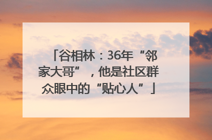谷相林：36年“邻家大哥”，他是社区群众眼中的“贴心人”