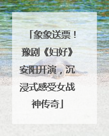 象象送票！豫剧《妇好》安阳开演，沉浸式感受女战神传奇