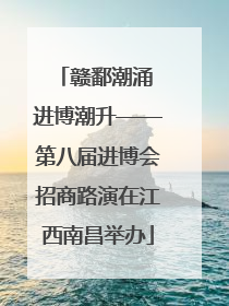 赣鄱潮涌 进博潮升——第八届进博会招商路演在江西南昌举办