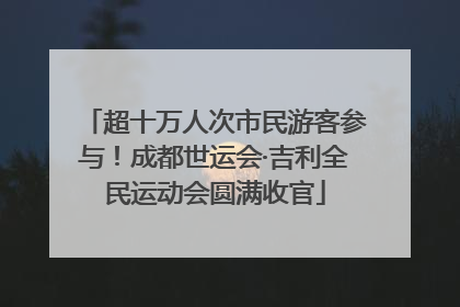 超十万人次市民游客参与！成都世运会·吉利全民运动会圆满收官