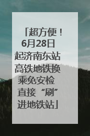 超方便！6月28日起济南东站高铁地铁换乘免安检 直接“刷”进地铁站
