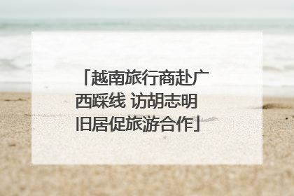 越南旅行商赴广西踩线 访胡志明旧居促旅游合作