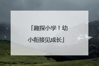 趣探小学！幼小衔接见成长