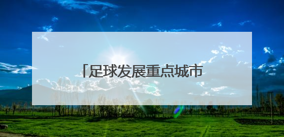 足球发展重点城市，“重”在哪？——山东足球观察之三