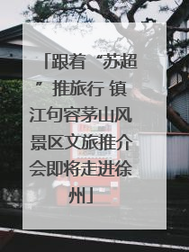 跟着“苏超”推旅行 镇江句容茅山风景区文旅推介会即将走进徐州